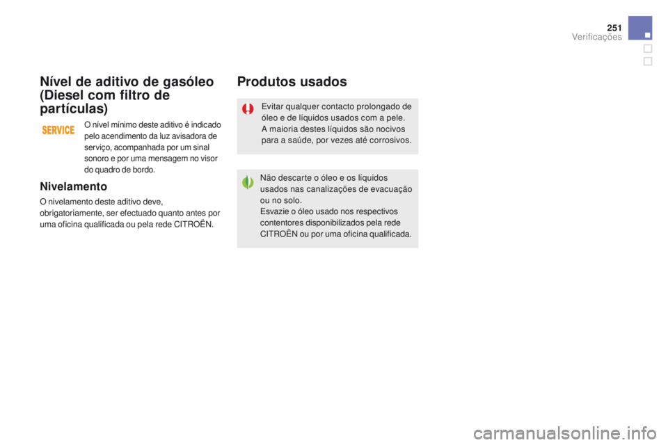 CITROEN DS5 2015  Manual do condutor (in Portuguese) 251
DS5_pt_Chap09_verifications_ed01-2015
Evitar qualquer contacto prolongado de 
óleo e de líquidos usados com a pele.
A maioria destes líquidos são nocivos 
para a saúde, por vezes até corrosi
