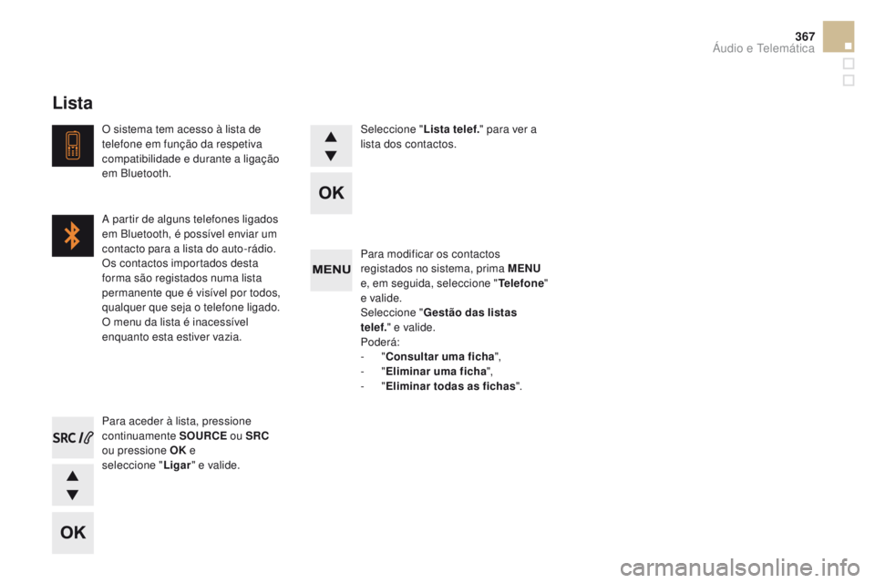 CITROEN DS5 2015  Manual do condutor (in Portuguese) 367
DS5_pt_Chap11d_RD5_ed01-2015
Para modificar os contactos 
registados no sistema, prima MENu 
e
, em seguida, seleccione " Telefone" 
e valide.
Seleccione " Gestão das listas 
telef. &