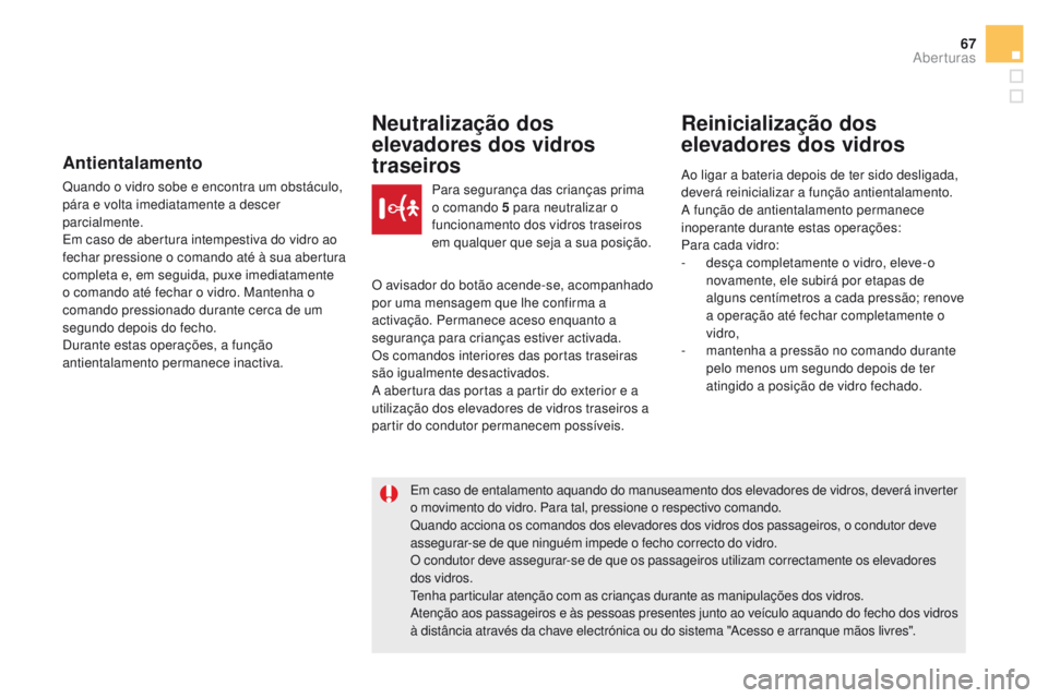 CITROEN DS5 2015  Manual do condutor (in Portuguese) 67
DS5_pt_Chap02_ouvertures_ed01-2015
Antientalamento
Quando o vidro sobe e encontra um obstáculo, 
pára e volta imediatamente a descer 
parcialmente.
Em caso de abertura intempestiva do vidro ao 
f