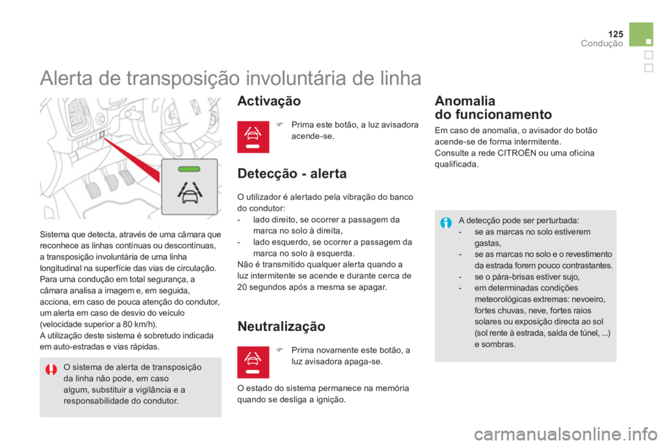CITROEN DS5 2013  Manual do condutor (in Portuguese) 125
Condução
   
 
 
 
 
Alerta de transposição involuntária de linha 
 Sistema que detecta, através de uma câmara que 
reconhece as linhas contínuas ou descontínuas, 
a transposição involu