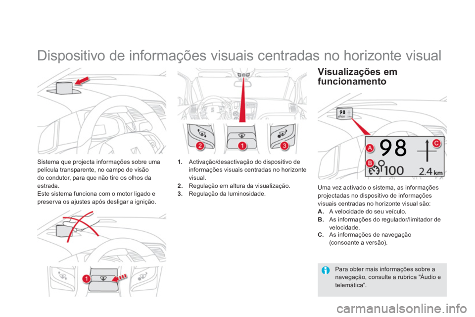 CITROEN DS5 2013  Manual do condutor (in Portuguese)    
 
 
 
 
Dispositivo de informações visuais centradas no horizonte visual 
Sistema que projecta informações sobre umapelícula transparente, no campo de visão 
do condutor, para que não tire 