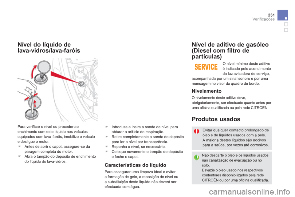 CITROEN DS5 2013  Manual do condutor (in Portuguese) 231Ver if ic aç ões
Características do líquido 
Para assegurar uma limpeza ideal e evitar a formação de gelo, a reposição do nível oua substituição deste líquido não deverá ser 
efectuad
