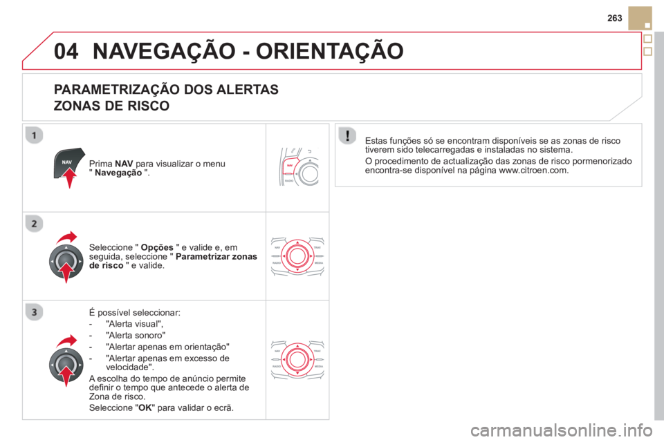 CITROEN DS5 2013  Manual do condutor (in Portuguese) 04
263
NAVEGAÇÃO - ORIENTAÇÃO
   
PARAMETRIZAÇÃO DOS ALERTAS  
ZONAS DE RISCO 
Prima NAVpara visualizar o menu"Navegação".
É possível seleccionar: 
-  
"Alerta visual",
-  "Al
erta sonoro" 
