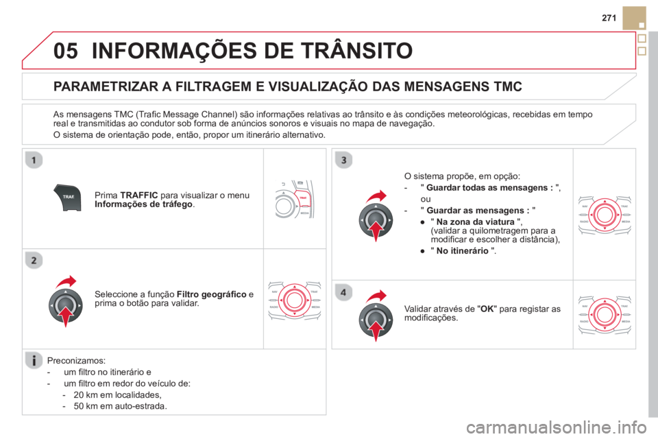 CITROEN DS5 2013  Manual do condutor (in Portuguese) 05
271
INFORMAÇÕES DE TRÂNSITO
   
 
 
 
 
 
 
 
 
PARAMETRIZAR A FILTRAGEM E VISUALIZAÇÃO DAS MENSAGENS TMC 
 
 As mensagens TMC (Traﬁ c Message Channel) s„o informaÁıes relativas ao tr‚