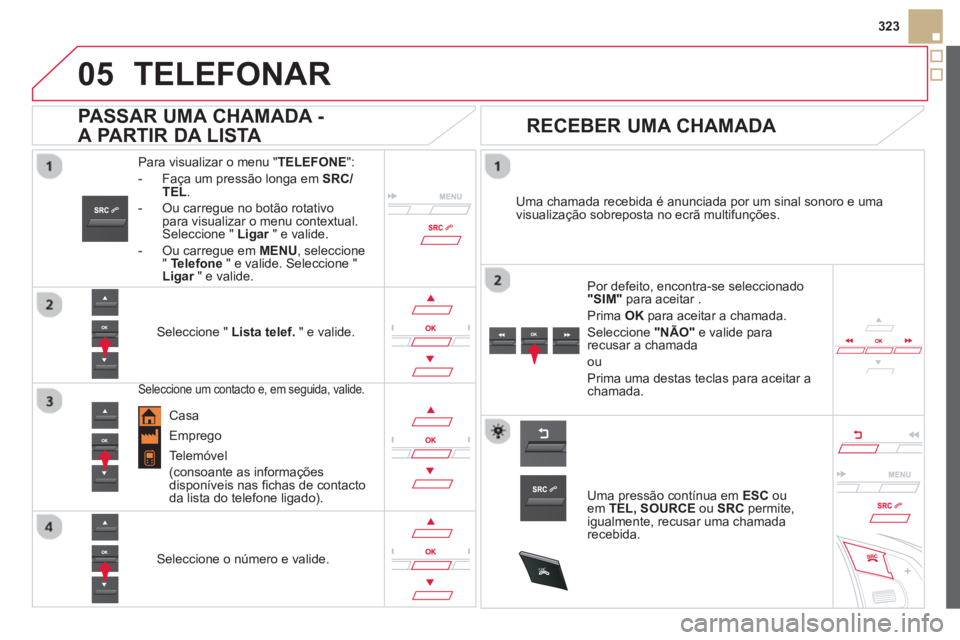 CITROEN DS5 2013  Manual do condutor (in Portuguese)  
  
05
SRC
323
TELEFONAR
Para visualizar o menu "TELEFONE  ": 
-   Faça um pressão longa em 
SRC/TEL .
-  Ou carregue no botão rotativopara visualizar o menu contextual.Seleccione " Ligar" e valid