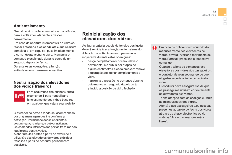 CITROEN DS5 2013  Manual do condutor (in Portuguese) 65
Aberturas
   
Antientalamento
 Quando o vidro sobe e encontra um obstáculo,pára e volta imediatamente a descer 
parcialmente.
 Em caso de abertura intempestiva do vidro ao fechar pressione o coma