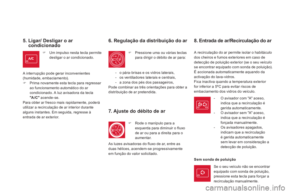 CITROEN DS5 2013  Manual do condutor (in Portuguese) 5.  Ligar/ Desligar o ar condicionado 
�)Um impulso nesta tecla permite desligar o ar condicionado.  
 
A interrupção pode gerar inconvenientes (humidade, embaciamento). �)Prima novamente esta tecla