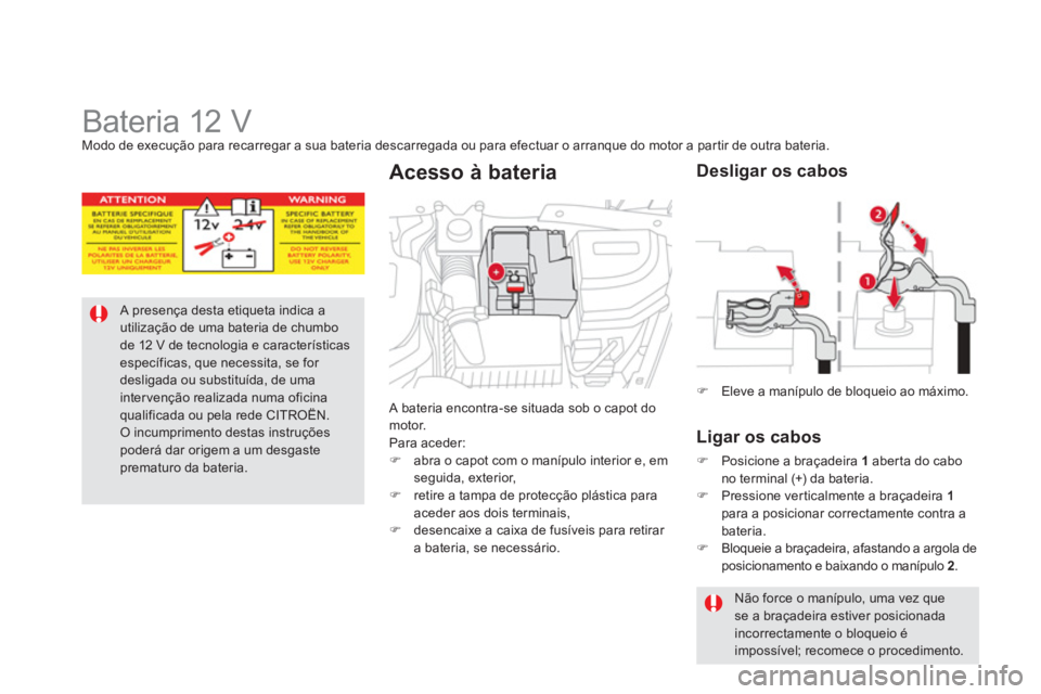 CITROEN DS5 2012  Manual do condutor (in Portuguese)    
 
 
 
 
 
 
 
 
 
 
Bateria 12 V Modo de execução para recarregar a sua bateria descarregada ou para efectuar o arranque do motor a par tir de outra bateria.
A presença desta etiqueta indica a 