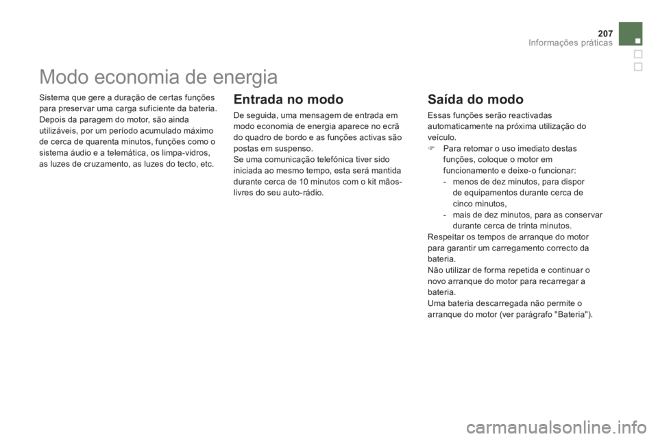 CITROEN DS5 2012  Manual do condutor (in Portuguese) 207
Informações práticas
 Sistema que gere a duração de cer tas funções
para preser var uma carga suficiente da bateria.
  Depois da paragem do motor, são ainda 
utilizáveis, por um período 