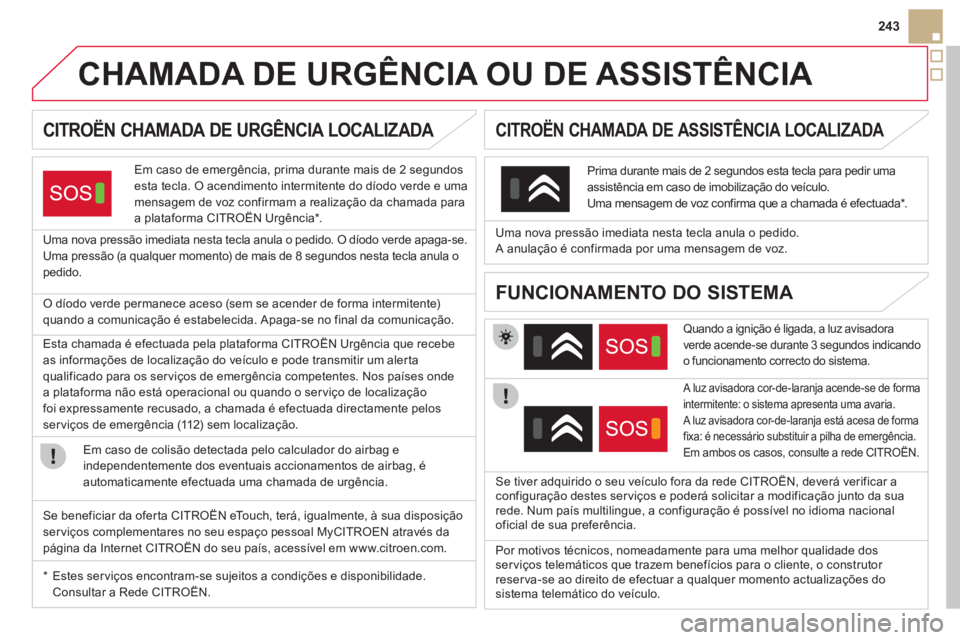 CITROEN DS5 2012  Manual do condutor (in Portuguese) 243
   
 
 
 
 
 
 
 
 
 
 
 
 
 
CHAMADA DE URGÊNCIA OU DE ASSISTÊNCIA  
CITROËN CHAMADA DE URGÊNCIA LOCALIZADA
Em caso de emergência, prima durante mais de 2 segundos esta tecla. O acendimento 