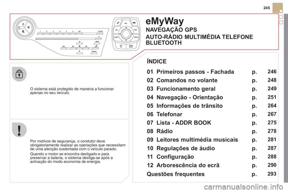 CITROEN DS5 2012  Manual do condutor (in Portuguese) 245
   
O sistema está protegido de maneira a funcionar 
apenas no seu veículo.
eMyWay
   
01  Primeiros passos - Fachada  
 
 
Por motivos de segurança, o condutor deve
obrigatoriamente realizar a