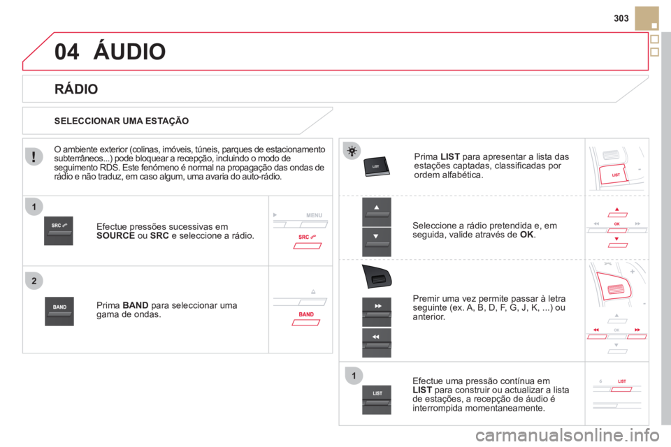 CITROEN DS5 2012  Manual do condutor (in Portuguese) 1
2
1
04



303
ÁUDIO 
Efectue pressões sucessivas em 
SOURCEou SRC 
 e seleccione a rádio.
Prima  BANDpara seleccionar uma gama de ondas.  
Prima  LISTpara apresentar a lista dasestaç