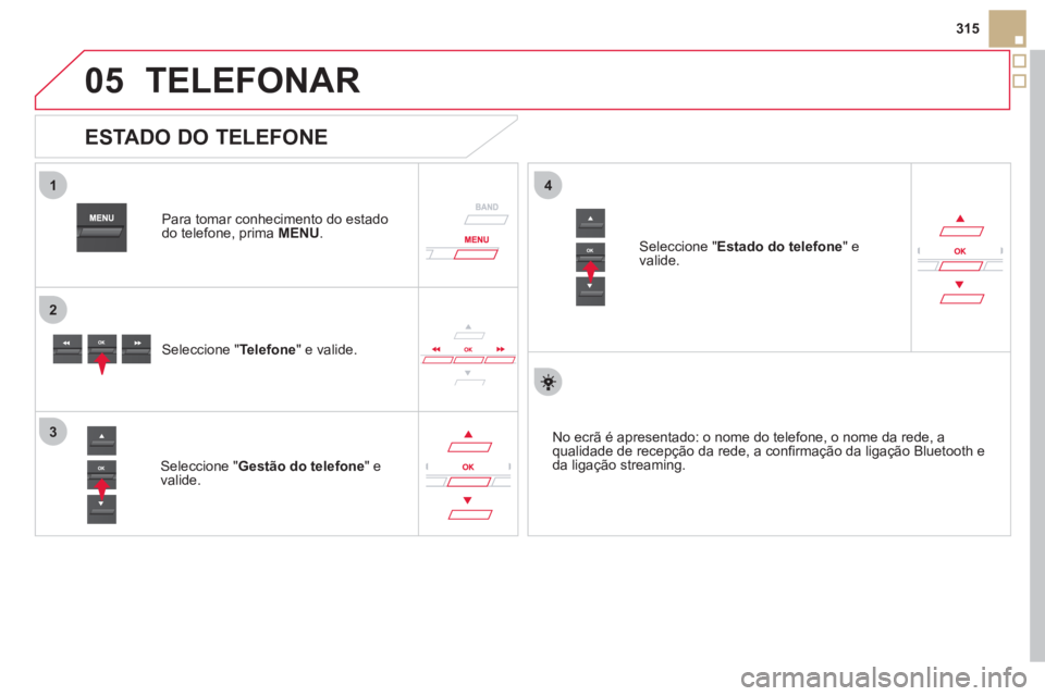 CITROEN DS5 2012  Manual do condutor (in Portuguese)  
05
1
2
4
3
315
TELEFONAR
   
Para tomar conhecimento do estado 
do telefone, prima  MENU.
   Seleccione "Telefone 
" e valide.
   
Seleccione " Gestão do telefone" e 
valide.     
Seleccione "Estad