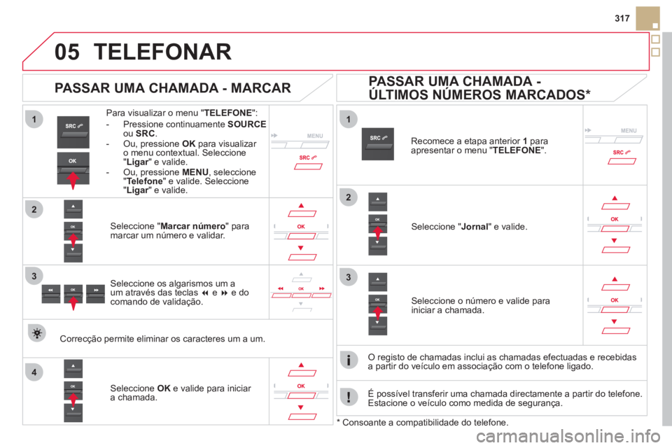 CITROEN DS5 2012  Manual do condutor (in Portuguese)  
  
1
2
1
4
2
33
05
317
TELEFONAR
Para visualizar o menu "TELEFONE 
": 
-  Pr
essione continuamente SOURCEou  SRC.-  Ou, pressione OK 
 para visualizar o menu contextual. Seleccione "Ligar" e valide.