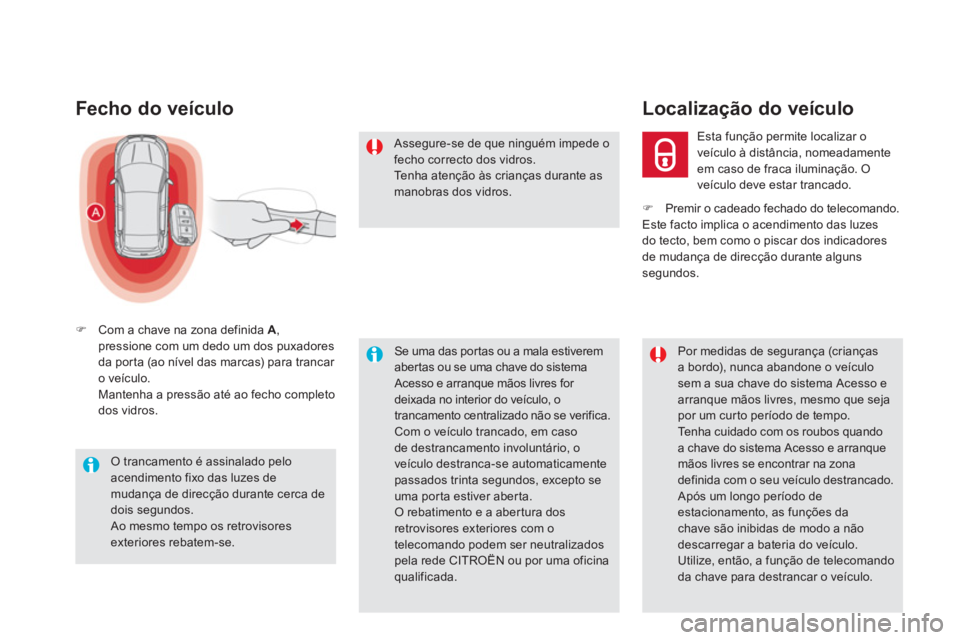 CITROEN DS5 2012  Manual do condutor (in Portuguese) Fecho do veículo 
�)Com a chave na zona definida A 
,pressione com um dedo um dos puxadores
da por ta (ao nível das marcas) para trancar o veículo.
Mantenha a pressão até ao fecho completo
dos vi