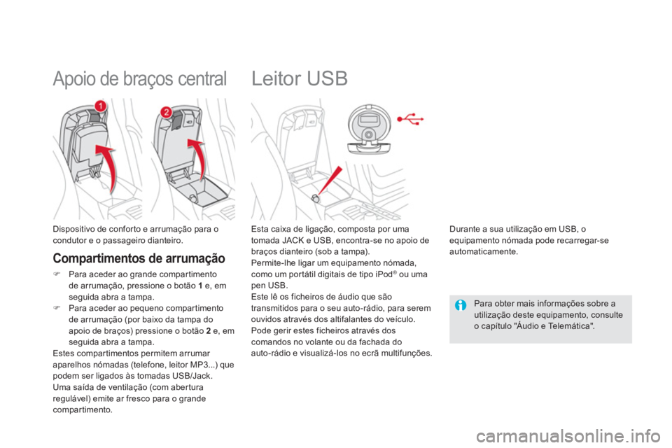 CITROEN DS5 2012 Manual do condutor (in Portuguese)
Leitor USB
Esta caixa de ligação, composta por uma
tomada JACK e USB, encontra-se no apoio debraços dianteiro (sob a tampa).
Permite-lhe ligar um equipamento nómada CITROEN DS5 2012 Manual do condutor (in Portuguese)
Leitor USB
Esta caixa de ligação, composta por uma
tomada JACK e USB, encontra-se no apoio debraços dianteiro (sob a tampa).
Permite-lhe ligar um equipamento nómada