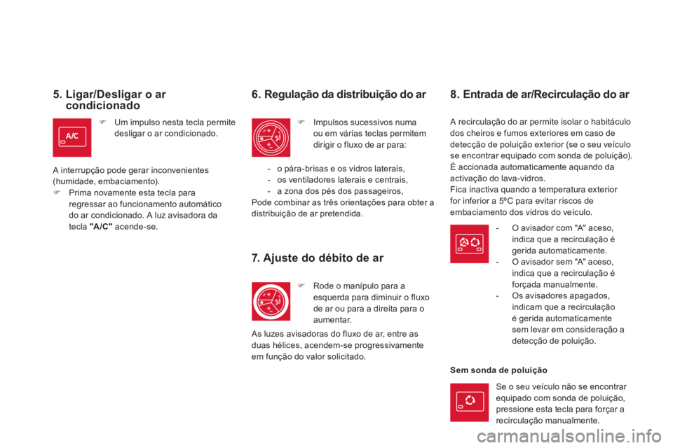 CITROEN DS5 2012  Manual do condutor (in Portuguese) 5.  Ligar/Desligar o ar condicionado 
�)Um impulso nesta tecla permite desligar o ar condicionado.  
 
A interrupção pode gerar inconvenientes (humidade, embaciamento). �)Prima novamente esta tecla 