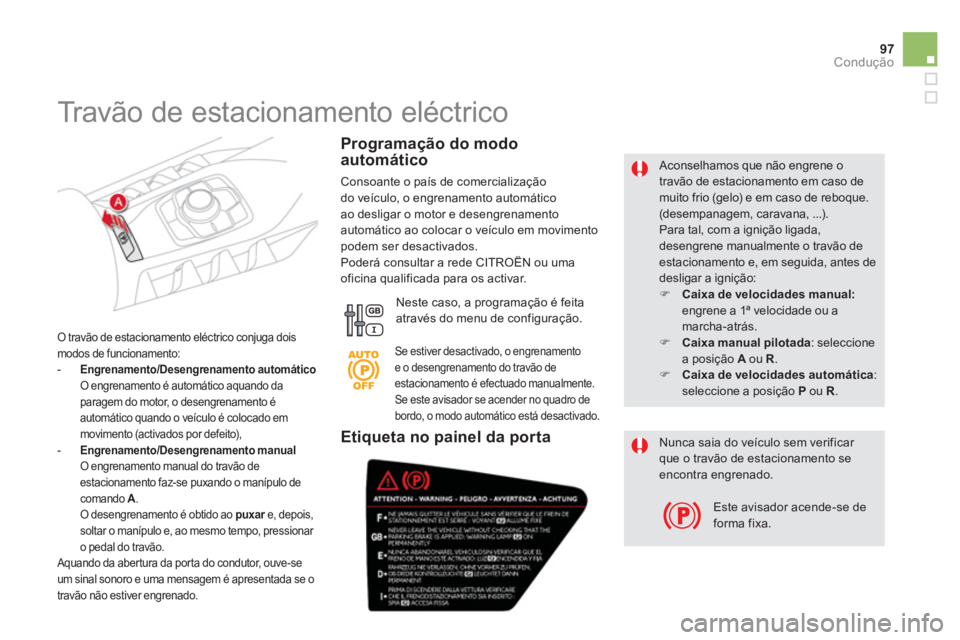 CITROEN DS5 2012  Manual do condutor (in Portuguese) 97
Condução
   
Aconselhamos que não engrene otravão de estacionamento em caso demuito frio (gelo) e em caso de reboque. (desempanagem, caravana, ...). Para tal, com a ignição ligada, desengrene