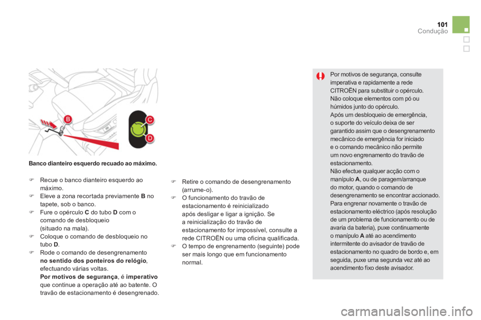CITROEN DS5 2011  Manual do condutor (in Portuguese) Condução
Por motivos de segurança, consulte 
imperativa e rapidamente a redeCITROËN para substituir o opérculo.  Não coloque elementos com pó ou húmidos junto do opérculo.  
Após um desbloqu