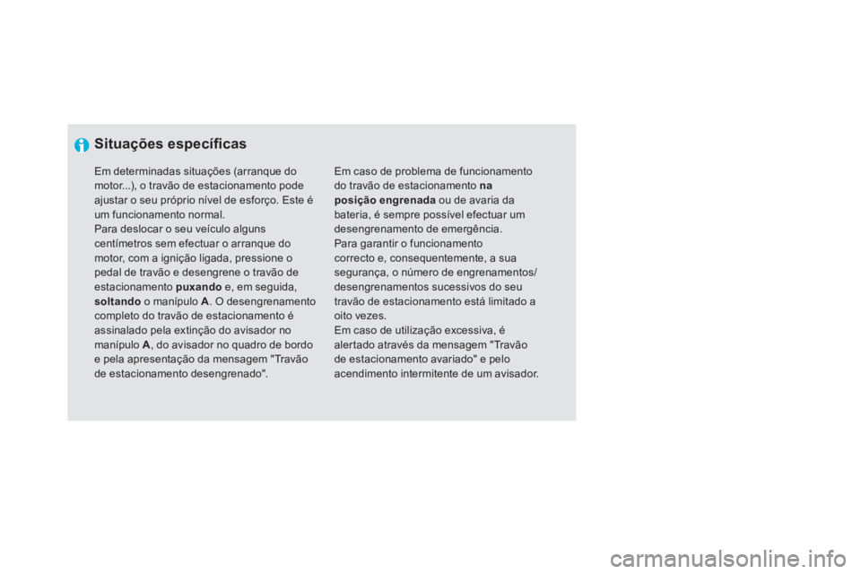 CITROEN DS5 2011  Manual do condutor (in Portuguese)    
 
Situações especíﬁ cas
 
Em caso de problema de funcionamento do travão de estacionamento  na posição engrenadaou de avaria dabateria, é sempre possível efectuar um desengrenamento de e