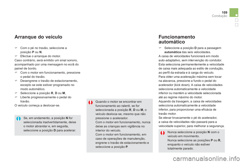 CITROEN DS5 2011  Manual do condutor (in Portuguese) 109Condução
�)Com o pé no travão, seleccione a posição  Pou N.�)Efectue o arranque do motor.
 
Caso contrário, será emitido um sinal sonoro,
acompanhado por uma mensagem no ecrã dopainel de b