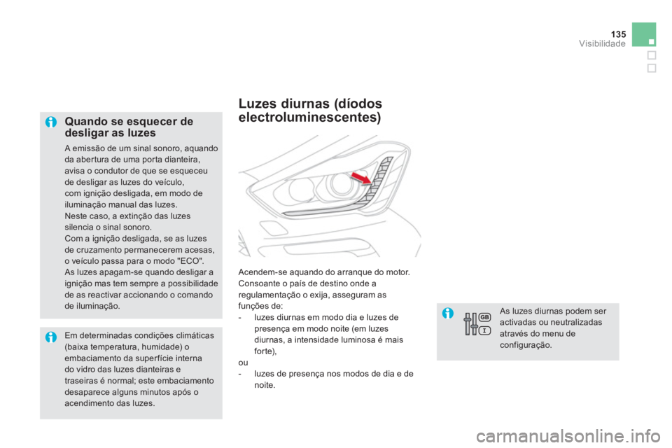 CITROEN DS5 2011  Manual do condutor (in Portuguese) 135
Visibilidade
   
Quando se esquecer de desligar as luzes 
 A emissão de um sinal sonoro, aquando
da aber tura de uma por ta dianteira,avisa o condutor de que se esqueceu de desligar as luzes do v