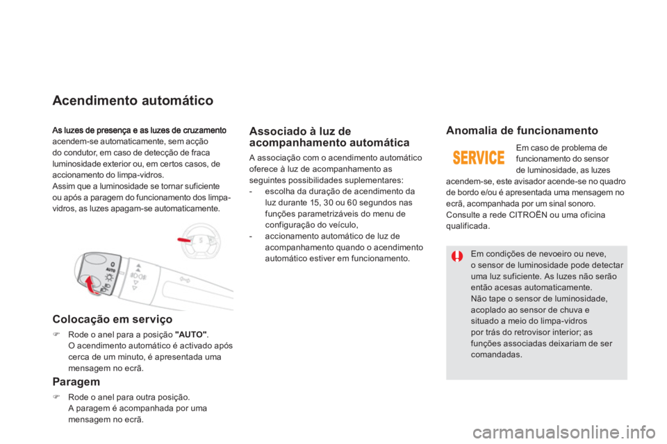 CITROEN DS5 2011  Manual do condutor (in Portuguese) acendem-se automaticamente, sem acção 
do condutor, em caso de detecção de fraca
luminosidade exterior ou, em cer tos casos, deaccionamento do limpa-vidros.
 Assim que a luminosidade se tornar suf