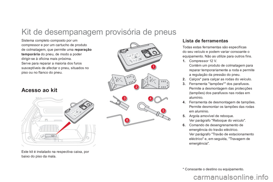 CITROEN DS5 2011  Manual do condutor (in Portuguese) Este kit é instalado na respectiva caixa, por baixo do piso da mala.
Sistema completo composto por um 
compressor e por um car tucho de produto 
de colmatagem, que permite uma  reparação 
temporár