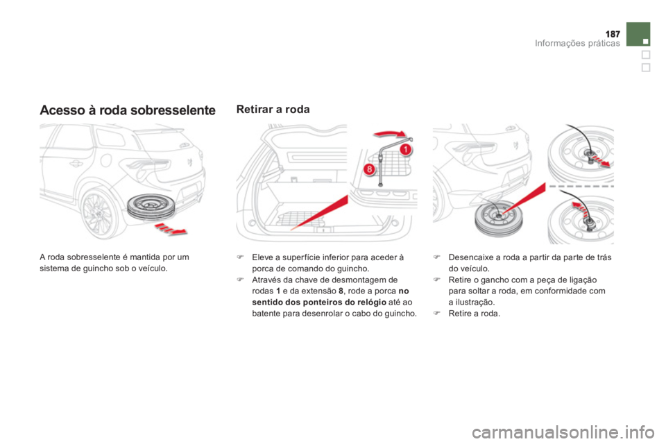 CITROEN DS5 2011  Manual do condutor (in Portuguese) Informações práticas
   
Acesso à roda sobresselente
 A roda sobresselente é mantida por um sistema de guincho sob o veículo. 
Retirar a roda
�) 
 Eleve a superfície inferior para aceder à
por