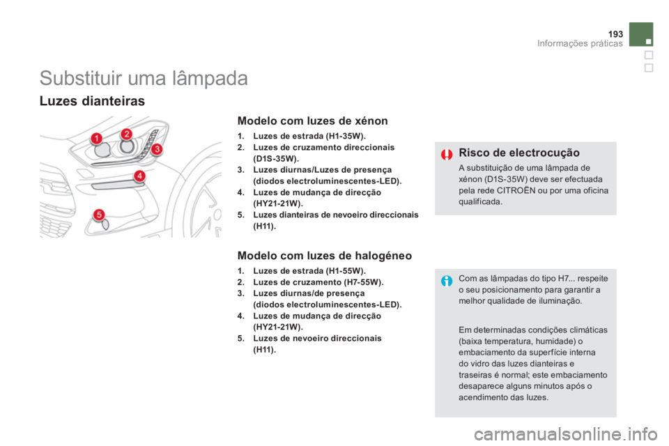 CITROEN DS5 2011  Manual do condutor (in Portuguese) 193Informações práticas
   
 
 
 
 
 
 
 
 
 
 
Substituir uma lâmpada 
Luzes dianteiras  
Modelo com luzes de xénon 
1.Luzes de estrada (H1- 35W).2.Luzes de cruzamento direccionais
(D1S-35W).3.L