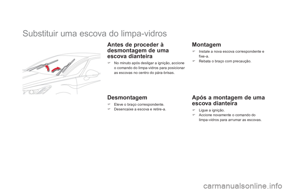 CITROEN DS5 2011  Manual do condutor (in Portuguese)    
 
 
 
 
 
 
 
Substituir uma escova do limpa-vidros 
 
 
Antes de proceder à 
desmonta
gem de uma
escova dianteira 
�)    No minuto após desligar a ignição, accioneo comando do limpa-vidros pa