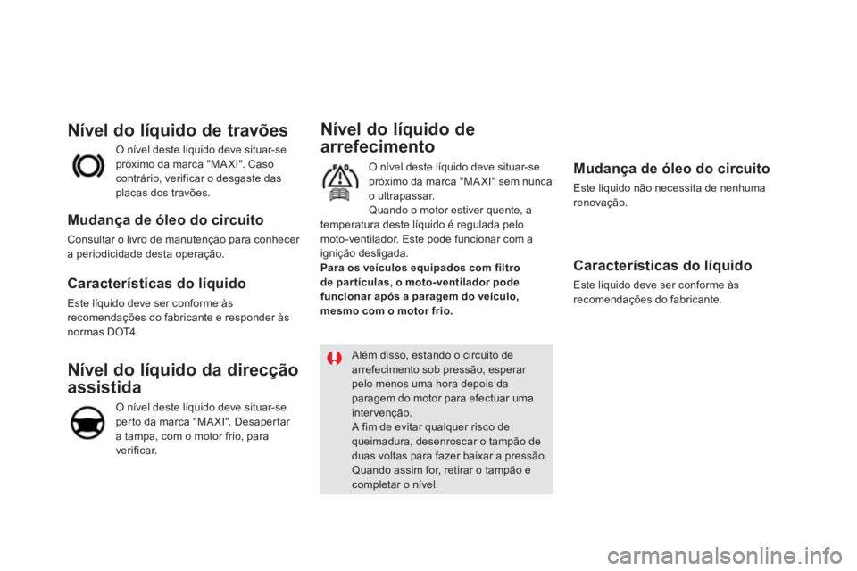 CITROEN DS5 2011  Manual do condutor (in Portuguese)    
Nível do líquido de 
arrefecimento
 O nível deste líquido deve situar-se
próximo da marca "MA XI" sem nunca 
o u
ltrapassar.
 Quando o motor estiver quente, a
temperatura deste líquido é re
