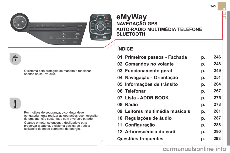CITROEN DS5 2011 Manual do condutor (in Portuguese) 245
O sistema está protegido de maneira a funcionar
apenas no seu veículo.
eMyWay
01 Primeiros passos - Fachada
Por motivos de segurança, o condutor deve
obrigatoriamente realizar a CITROEN DS5 2011 Manual do condutor (in Portuguese) 245
O sistema está protegido de maneira a funcionar
apenas no seu veículo.
eMyWay
01 Primeiros passos - Fachada
Por motivos de segurança, o condutor deve
obrigatoriamente realizar a