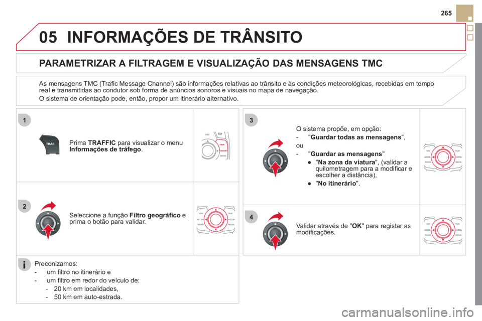 CITROEN DS5 2011 Manual do condutor (in Portuguese) 05
1
2
3
4
265
INFORMAÇÕES DE TRÂNSITO
PARAMETRIZAR A FILTRAGEM E VISUALIZAÇÃO DAS MENSAGENS TMC
As mensagens TMC (Trafi c Message Channel) s„o informaÁıes relativas CITROEN DS5 2011 Manual do condutor (in Portuguese) 05
1
2
3
4
265
INFORMAÇÕES DE TRÂNSITO
PARAMETRIZAR A FILTRAGEM E VISUALIZAÇÃO DAS MENSAGENS TMC
As mensagens TMC (Trafi c Message Channel) s„o informaÁıes relativas