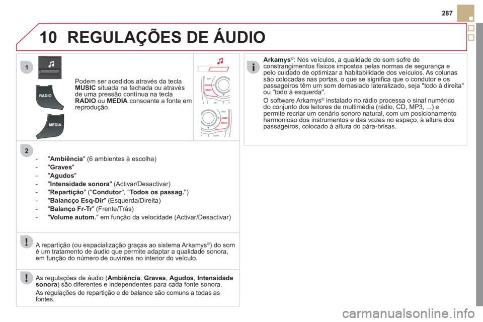 CITROEN DS5 2011  Manual do condutor (in Portuguese) 10
1
2
287
REGULAÇÕES DE ÁUDIO
Podem ser acedidos através da teclaMUSICsituada na fachada ou através 
de uma pressão contínua na tecla
RADIOou MEDIA   consoante a fonte em 
reprodução .  
 
-