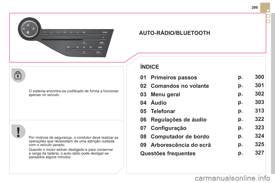 CITROEN DS5 2011 Manual do condutor (in Portuguese) 299
O sistema encontra-se codifi cado de forma a funcionar
apenas no veÌculo.
AUTO-RÁDIO/BLUETOOTH
01 Primeiros passos
Por motivos de segurança, o condutor deve realiz CITROEN DS5 2011 Manual do condutor (in Portuguese) 299
O sistema encontra-se codifi cado de forma a funcionar
apenas no veÌculo.
AUTO-RÁDIO/BLUETOOTH
01 Primeiros passos
Por motivos de segurança, o condutor deve realiz