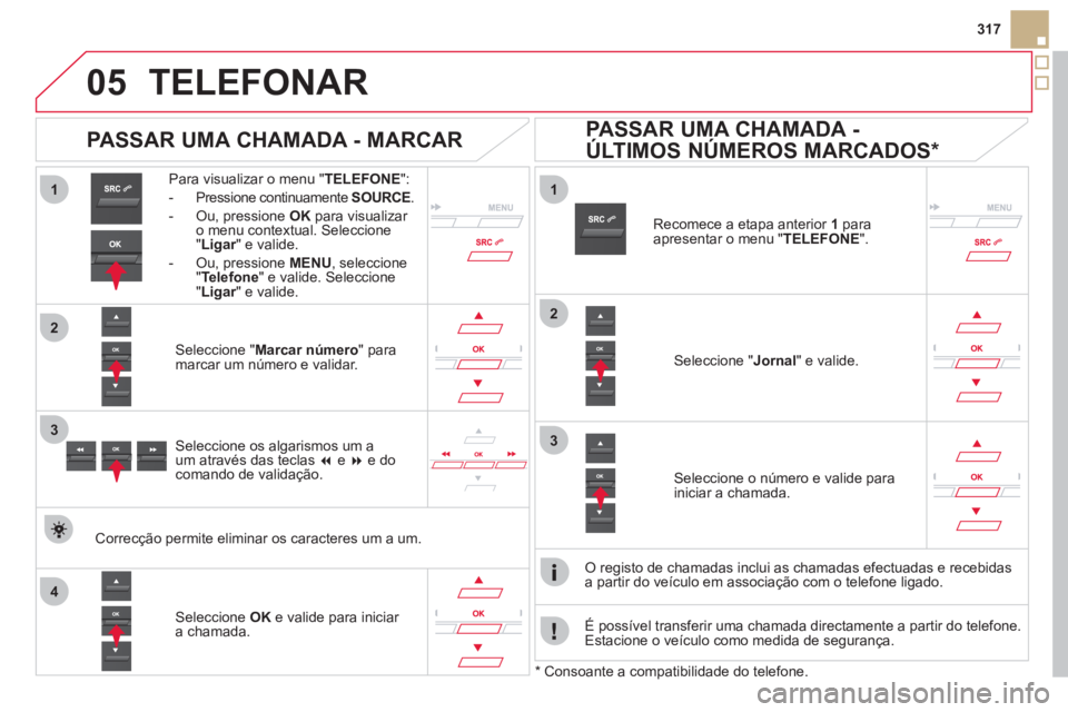 CITROEN DS5 2011 Manual do condutor (in Portuguese)
1
2
1
4
2
33
05
317
TELEFONAR
Para visualizar o menu "TELEFONE":
- Pressione continuamente SOURCE.
- Ou, pressione OK
para visualizar o menu contextual. Seleccione
" Ligar" e valide.r
- Ou CITROEN DS5 2011 Manual do condutor (in Portuguese)
1
2
1
4
2
33
05
317
TELEFONAR
Para visualizar o menu "TELEFONE":
- Pressione continuamente SOURCE.
- Ou, pressione OK
para visualizar o menu contextual. Seleccione
" Ligar" e valide.r
- Ou