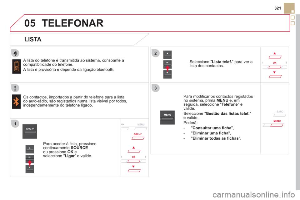 CITROEN DS5 2011  Manual do condutor (in Portuguese)  
  
2
3
1
05
321
TELEFONAR
   
LISTA 
 
 A lista do telefone é transmitida ao sistema, consoante acompatibilidade do telefone. 
 
A lista é provisória e depende da ligação bluetooth.
   
Os cont