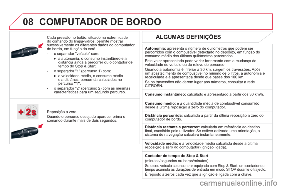 CITROEN DS5 2011  Manual do condutor (in Portuguese)  
 
08COMPUTADOR DE BORDO 
   Cada pressão no botão, situado na extremidade 
do comando do limpa-  vidros, permite mostrar sucessivamente os diferentes dados do computador 
de bordo, em função do 