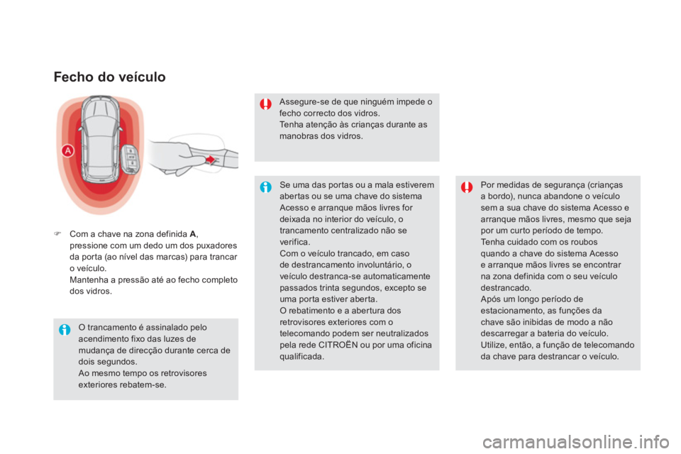 CITROEN DS5 2011  Manual do condutor (in Portuguese) Fecho do veículo 
�)Com a chave na zona definida A 
,pressione com um dedo um dos puxadores
da por ta (ao nível das marcas) para trancar o veículo.
Mantenha a pressão até ao fecho completo
dos vi