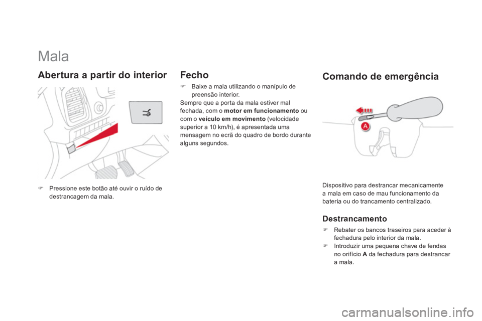 CITROEN DS5 2011  Manual do condutor (in Portuguese)    
 
 
 
 
 
 
 
 
 
 
Mala 
�)Pressione este botão até ouvir o ruído de destrancagem da mala.
Abertura a partir do interior    
Fecho
�) 
  Baixe a mala utilizando o manípulo depreensão interio