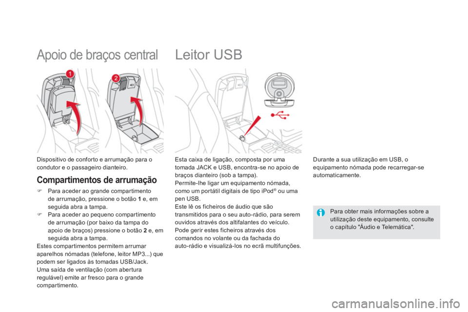 CITROEN DS5 2011  Manual do condutor (in Portuguese)    
 
 
 
 
 
 
 
 
 
 
Leitor USB 
 
 Esta caixa de ligação, composta por uma 
tomada JACK e USB, encontra-se no apoio debraços dianteiro (sob a tampa). 
  Permite-lhe ligar um equipamento nómada