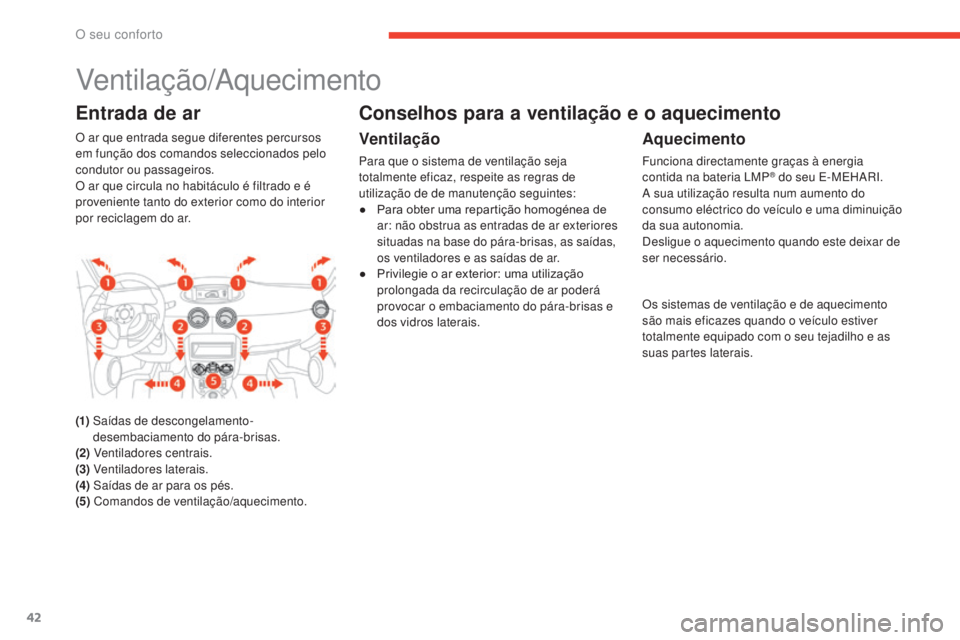 CITROEN E-MEHARI 2017 Manual do condutor (in Portuguese) 42
e-mehari_pt_Chap03_confort_ed03-2016
Ventilação/Aquecimento
Entrada de ar
O ar que entrada segue diferentes percursos
em função dos comandos seleccionados pelo
condutor ou passageiros.
O ar q CITROEN E-MEHARI 2017 Manual do condutor (in Portuguese) 42
e-mehari_pt_Chap03_confort_ed03-2016
Ventilação/Aquecimento
Entrada de ar
O ar que entrada segue diferentes percursos
em função dos comandos seleccionados pelo
condutor ou passageiros.
O ar q