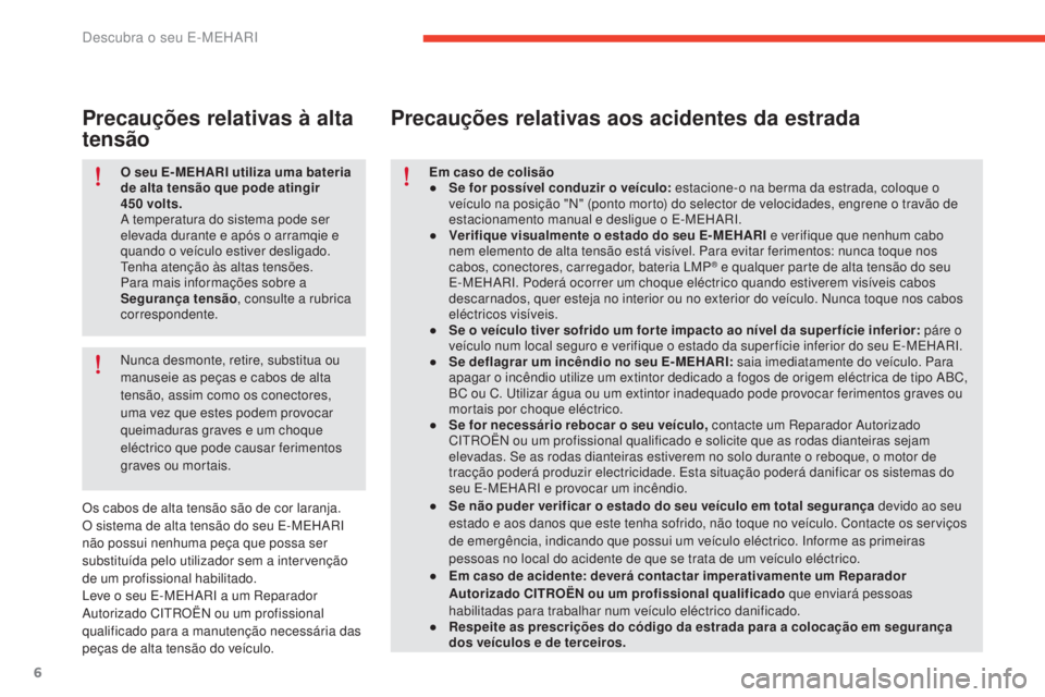 CITROEN E-MEHARI 2017  Manual do condutor (in Portuguese) 6
e-mehari_pt_Chap01_faite-connaissance_ed03-2016
O seu E- MEHARI utiliza uma bateria 
de alta tensão que pode atingir 
450
 
volts.
A temperatura do sistema pode ser 
elevada durante e após o arram