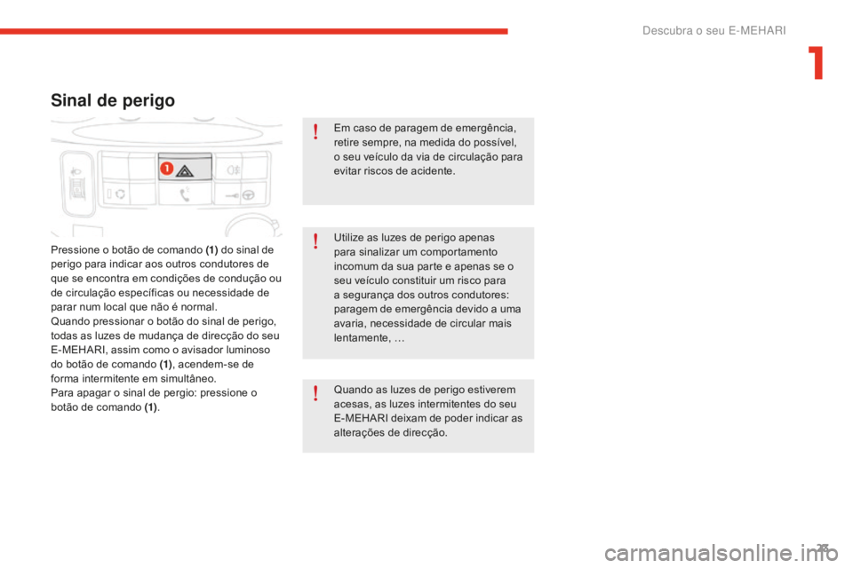 CITROEN E-MEHARI 2016 Manual do condutor (in Portuguese) 23
e-mehari_pt_Chap01_faite-connaissance_ed02-2016
Sinal de perigo
Pressione o botão de comando (1) do sinal de
perigo para indicar aos outros condutores de
que se encontra em condições de condu CITROEN E-MEHARI 2016 Manual do condutor (in Portuguese) 23
e-mehari_pt_Chap01_faite-connaissance_ed02-2016
Sinal de perigo
Pressione o botão de comando (1) do sinal de
perigo para indicar aos outros condutores de
que se encontra em condições de condu