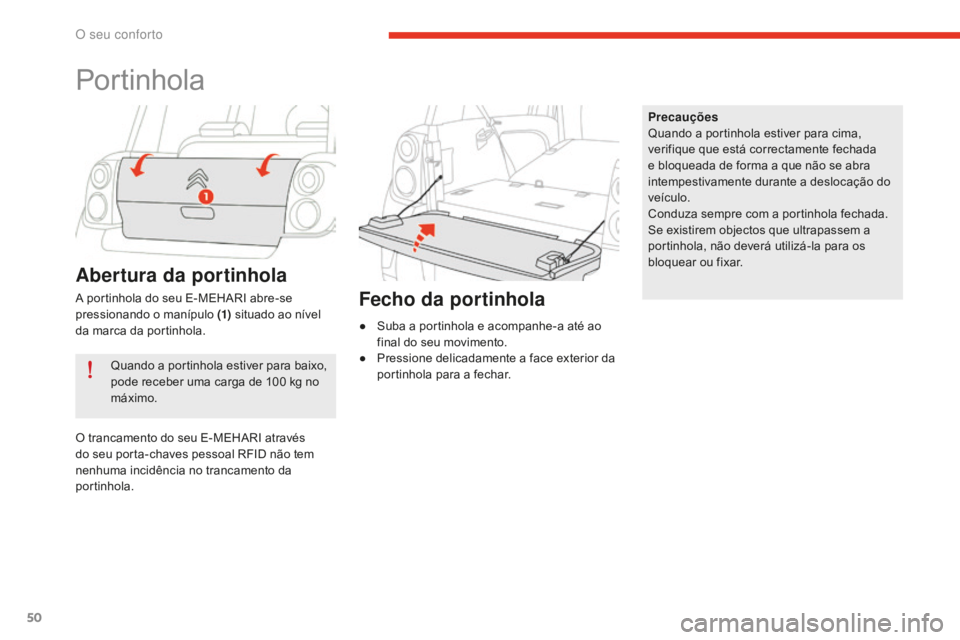 CITROEN E-MEHARI 2016  Manual do condutor (in Portuguese) 50
e-mehari_pt_Chap03_confort_ed02-2016
Portinhola
Quando a portinhola estiver para baixo, 
pode receber uma carga de 100 kg no 
máximo. Precauções
Quando a portinhola estiver para cima, 
verifique
