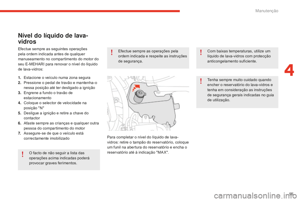 CITROEN E-MEHARI 2016  Manual do condutor (in Portuguese) 55
e-mehari_pt_Chap04_entretien_ed02-2016
Nível do líquido de lava-
vidros
Efectue sempre as seguintes operações 
pela ordem indicada antes de qualquer 
manuseamento no compartimento do motor do 

