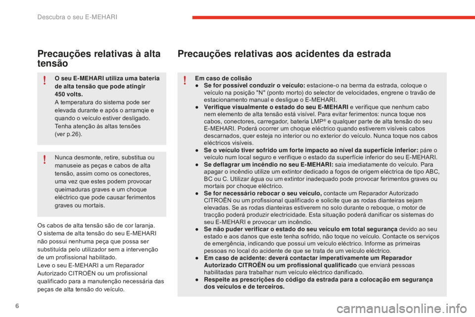 CITROEN E-MEHARI 2016  Manual do condutor (in Portuguese) 6
e-mehari_pt_Chap01_faite-connaissance_ed02-2016
O seu E- MEHARI utiliza uma bateria 
de alta tensão que pode atingir 
450
 v
olts.
A temperatura do sistema pode ser 
elevada durante e após o arram