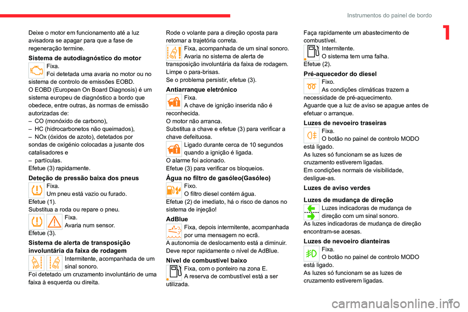 CITROEN JUMPER 2020  Manual do condutor (in Portuguese) 9
Instrumentos do painel de bordo
1Deixe o motor em funcionamento até a luz 
avisadora se apagar para que a fase de 
regeneração termine.
Sistema de autodiagnóstico do motorFixa.
Foi detetada uma 