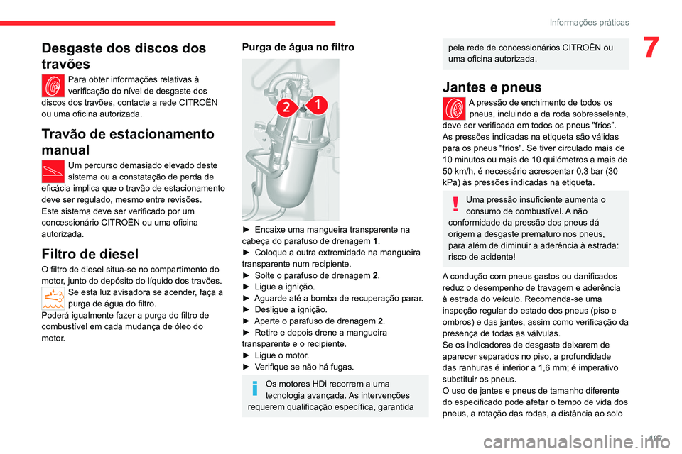 CITROEN JUMPER 2020  Manual do condutor (in Portuguese) 107
Informações práticas
7Desgaste dos discos dos 
travões
Para obter informações relativas à 
verificação do nível de desgaste dos 
discos dos travões, contacte a rede CITROËN 
ou uma ofi